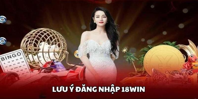 Các lưu ý khi người chơi đăng nhập 18win